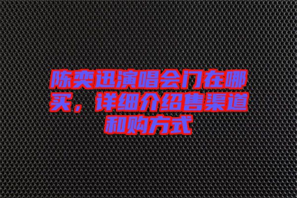 陳奕迅演唱會(huì)門在哪買，詳細(xì)介紹售渠道和購(gòu)方式